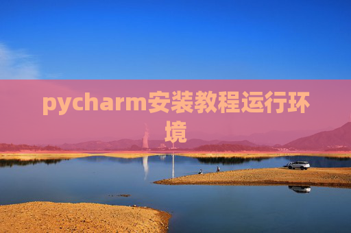 pycharm安装教程运行环境 pycharm安装教程运行环境